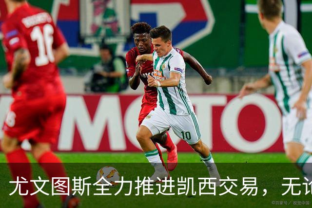 尤文图斯全力推进凯西交易，无论球员是否出售