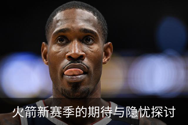 火箭新赛季的期待与隐忧探讨