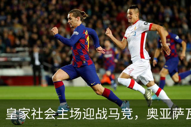 皇家社会主场迎战马竞，奥亚萨瓦尔与贡萨洛-格德斯领衔首发阵容