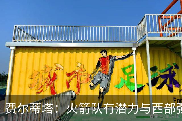 费尔蒂塔：火箭队有潜力与西部强队抗衡