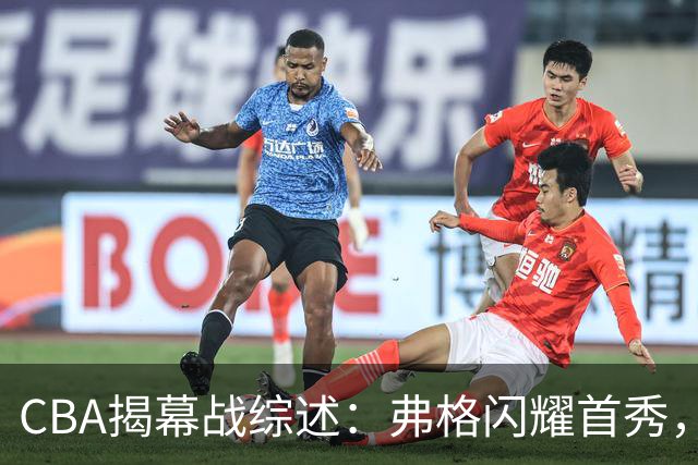 CBA揭幕战综述：弗格闪耀首秀，段睿骐喜获首胜，李昂新理念显成效
